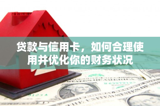 青州贷款与信用卡，如何合理使用并优化你的财务状况