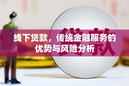 青州线下贷款，传统金融服务的优势与风险分析
