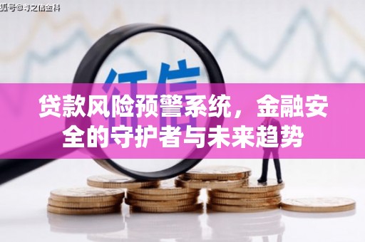 青州贷款风险预警系统，金融安全的守护者与未来趋势