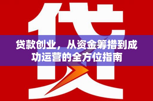 青州贷款创业，从资金筹措到成功运营的全方位指南