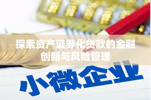 青州探索资产证券化贷款的金融创新与风险管理
