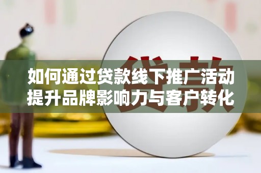 青州如何通过贷款线下推广活动提升品牌影响力与客户转化率