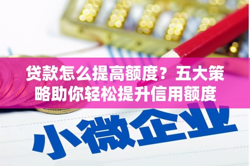 青州贷款怎么提高额度？五大策略助你轻松提升信用额度