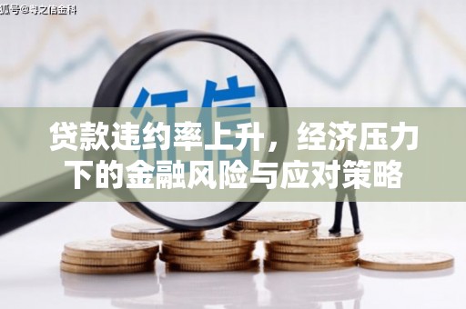 青州贷款违约率上升，经济压力下的金融风险与应对策略