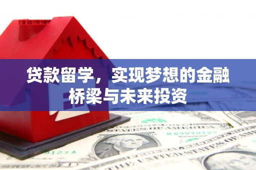 青州贷款留学，实现梦想的金融桥梁与未来投资