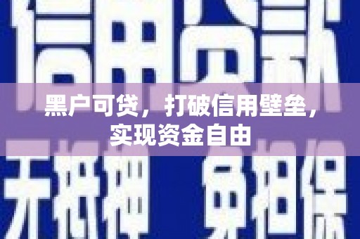 青州黑户可贷，打破信用壁垒，实现资金自由