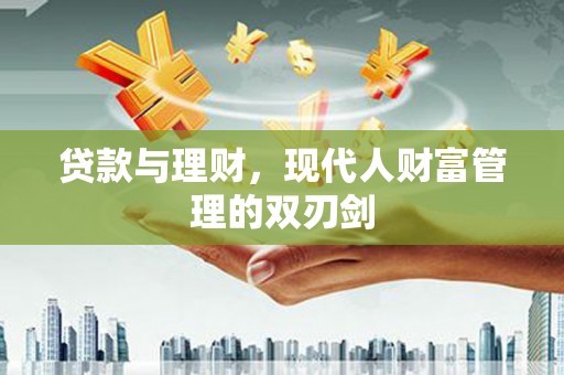 青州贷款与理财，现代人财富管理的双刃剑