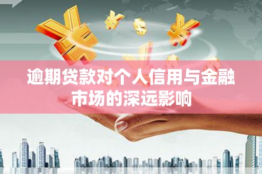 青州逾期贷款对个人信用与金融市场的深远影响