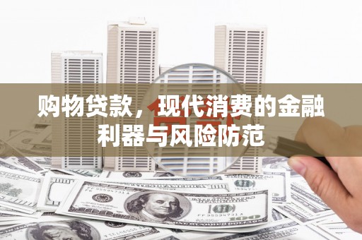 青州购物贷款，现代消费的金融利器与风险防范