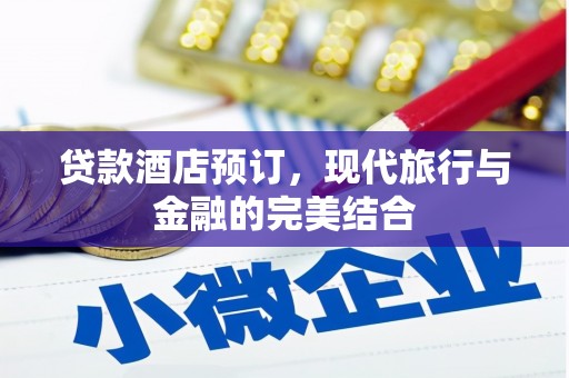 青州贷款酒店预订，现代旅行与金融的完美结合