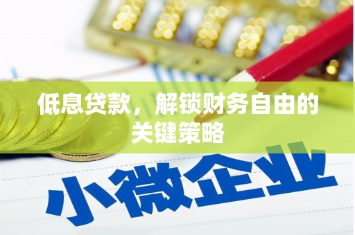 青州低息贷款，解锁财务自由的关键策略
