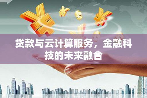青州贷款与云计算服务，金融科技的未来融合