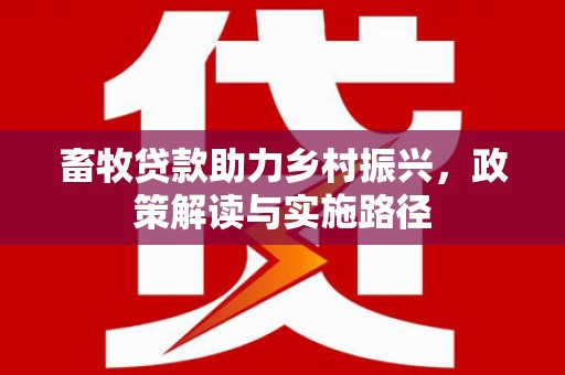 青州畜牧贷款助力乡村振兴，政策解读与实施路径