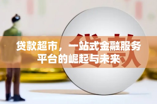 青州贷款超市，一站式金融服务平台的崛起与未来