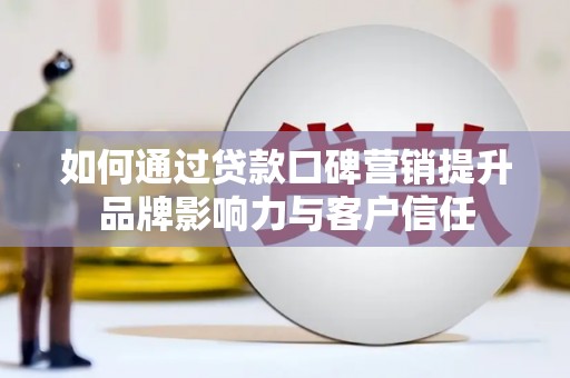 青州如何通过贷款口碑营销提升品牌影响力与客户信任