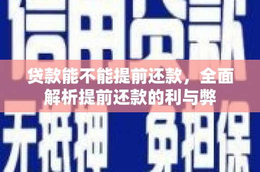 青州贷款能不能提前还款，全面解析提前还款的利与弊