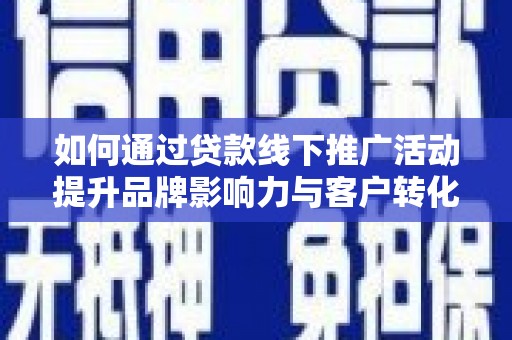 青州如何通过贷款线下推广活动提升品牌影响力与客户转化率