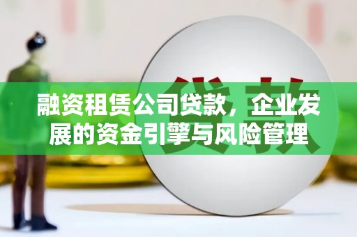 青州融资租赁公司贷款，企业发展的资金引擎与风险管理