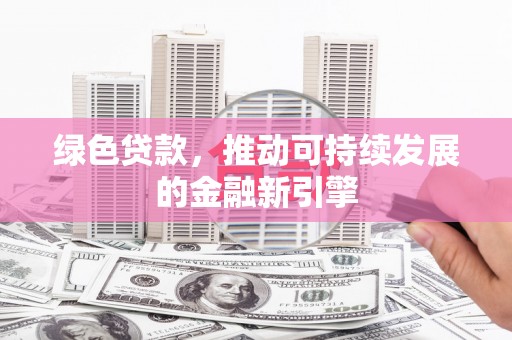 青州绿色贷款，推动可持续发展的金融新引擎