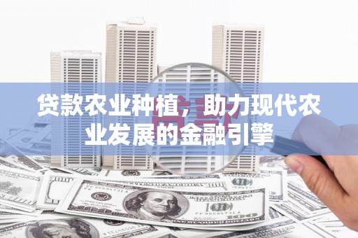 青州贷款农业种植，助力现代农业发展的金融引擎