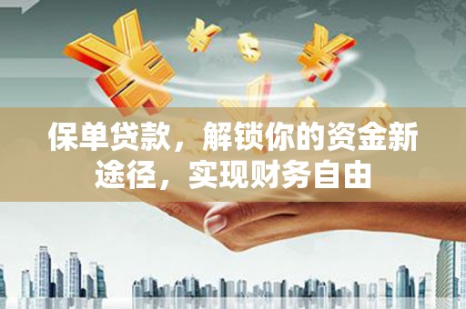 青州保单贷款，解锁你的资金新途径，实现财务自由