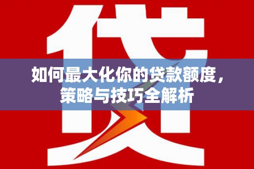 青州如何最大化你的贷款额度，策略与技巧全解析