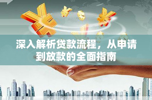 青州深入解析贷款流程，从申请到放款的全面指南