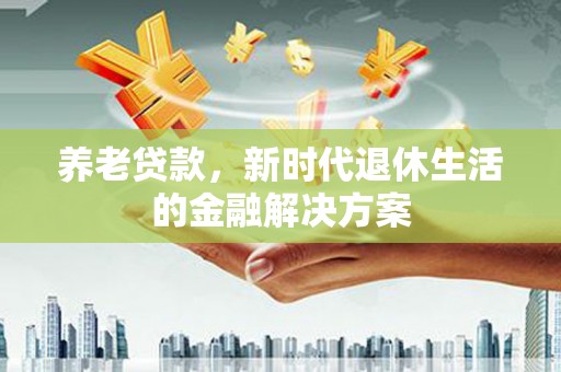 青州养老贷款，新时代退休生活的金融解决方案
