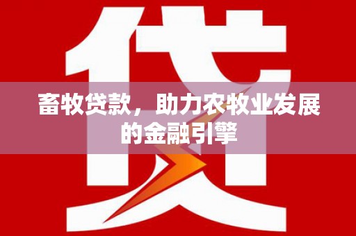 青州畜牧贷款，助力农牧业发展的金融引擎