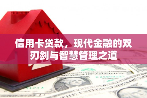 青州信用卡贷款，现代金融的双刃剑与智慧管理之道
