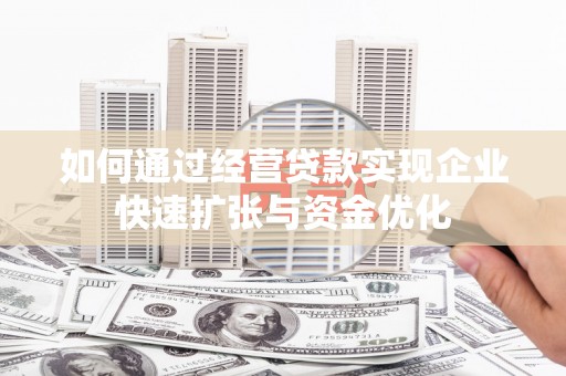 青州如何通过经营贷款实现企业快速扩张与资金优化