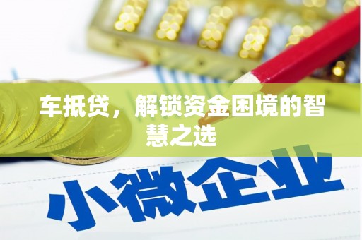 青州车抵贷，解锁资金困境的智慧之选