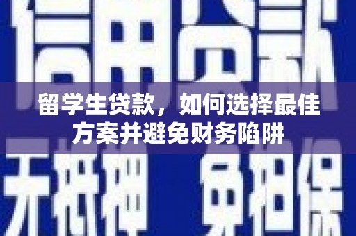 青州留学生贷款，如何选择最佳方案并避免财务陷阱