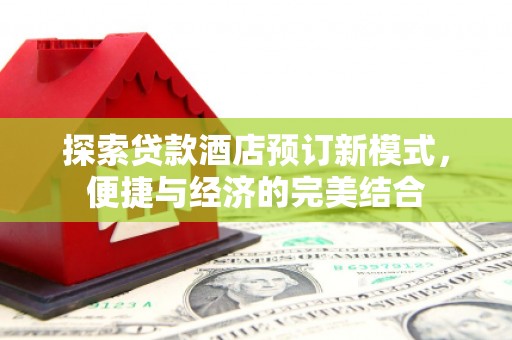 青州探索贷款酒店预订新模式，便捷与经济的完美结合
