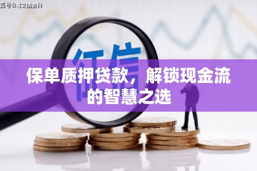 青州保单质押贷款，解锁现金流的智慧之选