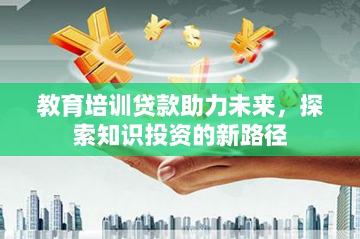 青州教育培训贷款助力未来，探索知识投资的新路径