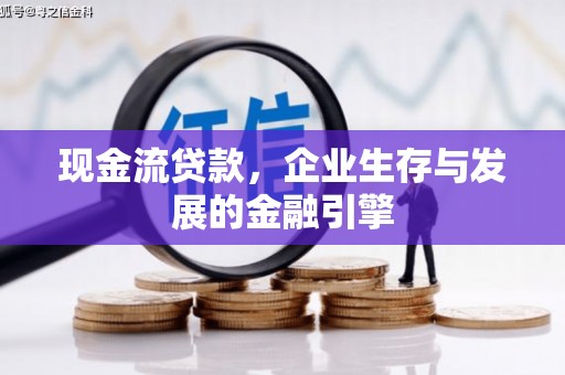 青州现金流贷款，企业生存与发展的金融引擎