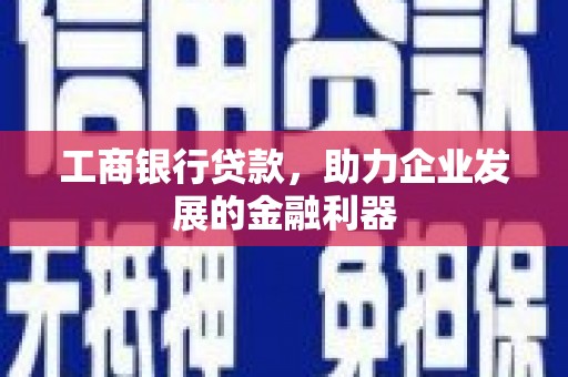 青州工商银行贷款，助力企业发展的金融利器