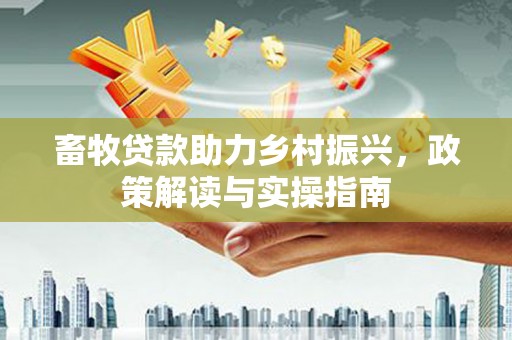 青州畜牧贷款助力乡村振兴，政策解读与实操指南