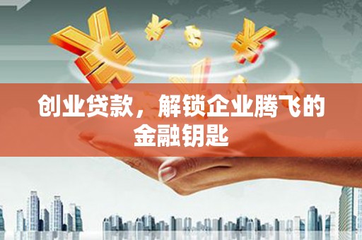 青州创业贷款，解锁企业腾飞的金融钥匙