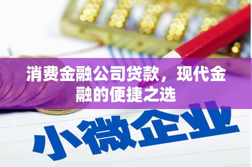 青州消费金融公司贷款，现代金融的便捷之选