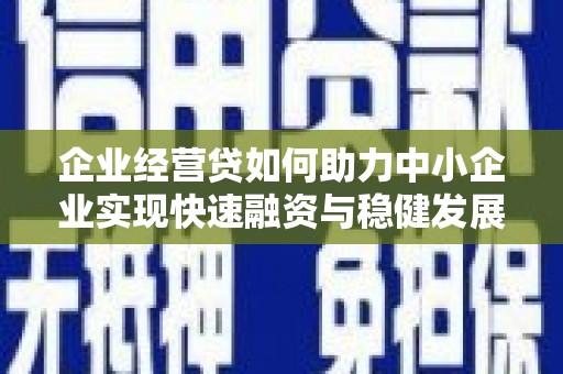 青州企业经营贷如何助力中小企业实现快速融资与稳健发展