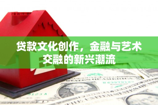 青州贷款文化创作，金融与艺术交融的新兴潮流