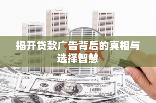 青州揭开贷款广告背后的真相与选择智慧