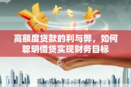 青州高额度贷款的利与弊，如何聪明借贷实现财务目标