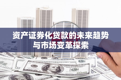 青州资产证券化贷款的未来趋势与市场变革探索