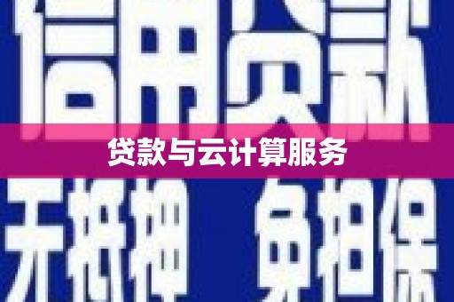 青州贷款与云计算服务