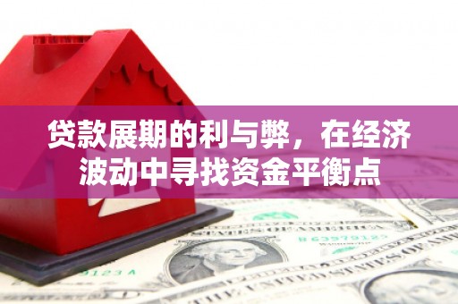 青州贷款展期的利与弊，在经济波动中寻找资金平衡点