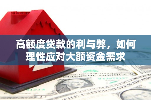 青州高额度贷款的利与弊，如何理性应对大额资金需求