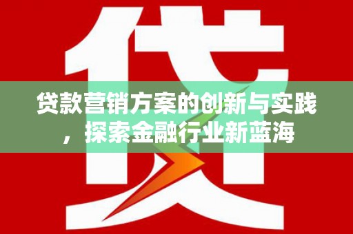 青州贷款营销方案的创新与实践，探索金融行业新蓝海
